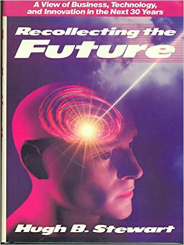 Dow Jones-Irwin Hugh B. Stewart - Recollecting the Future: A View of Business, Technology, and Innovation in the Next 30 Years