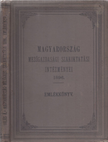Bal�s �rp�d - Magyarorsz�g mez�gazdas�gi szakoktat�si int�zm�nyei 1896 - Eml�k�nyv