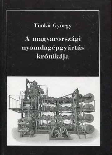 Timk Gyrgy - A magyarorszgi nyomdagpgyrts krnikja
