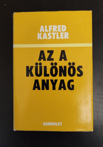 Feh�r Gy�rgy  Alfred Kastler (Szerk.), F�nyes Imr�n� (ford.) - Az a k�l�n�s anyag (Az atom sz�z �ve / A kvantummechanika negat�vumai / A kvantummechanika pozit�vumai / A v�gzet konfliktusai)