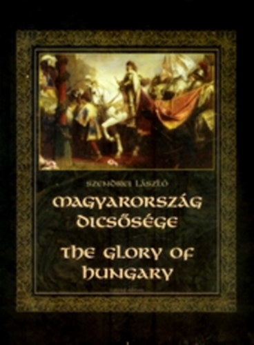 Szendrei L�szl� - Magyarorsz�g dics�s�ge - The Glory of Hungary  (Sz�nes fot�kkal, illusztr�ci�kkal.)