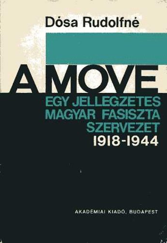 Dósa Rudolfné - A MOVE- Egy jellegzetes magyar fasiszta szervezet 1918-1944