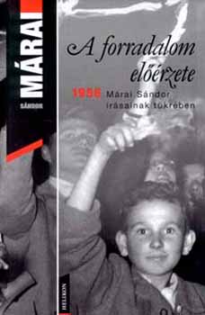 A forradalom el��rzete - 1956 M�rai S�ndor �r�sainak t�kr�ben