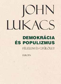 John Lukacs - Demokrcia s populizmus - Flelem s gyllet