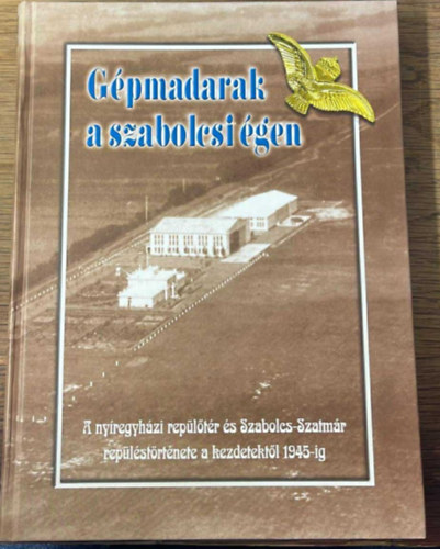 J�nkfalvi Zolt�n - G�pmadarak a szabolcsi �gen I. - A ny�regyh�zi rep�l�t�r �s Szabolcs-Szatm�r rep�l�st�rt�nete a kezdetekt�l 1945-ig