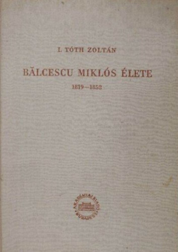 I. Tóth Zoltán - Balcescu Miklós élete 1819-1852