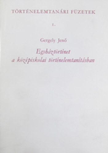 Gergely Jenő - Egyháztörténet a középiskolai történelemtanításban