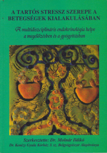 Moln�r Ildik� dr.  (szerk.) - A tart�s stressz szerepe a betegs�gek kialakul�s�ban (A multidiszciplin�ris endokrinol�gia helye a megel�z�sben �s a gy�gy�t�sban)