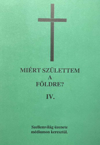 Mirt szlettem a Fldre? IV. ktet (tredk) - Szellemvilg zenete mdiumon keresztl