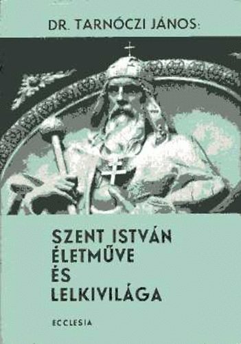 Dr. Tarnczi Jnos - Szent Istvn letmve s lelkivilga