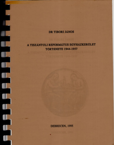 Dr. Tibori J�nos - A Tisz�nt�li Reform�tus Egyh�zker�let t�rt�nete  1944-1957