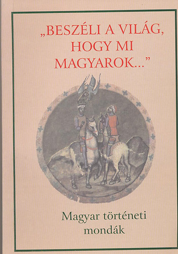 Landgraf Ildik szerk. - "Beszli a vilg, hogy mi magyarok..." (Magyar trtneti mondk)