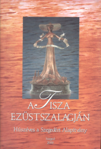 A Tisza ezüstszalagján - Húszéves a Szegedért Alapítvány