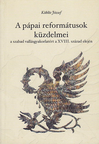 Kbls Jzsef - A ppai reformtusok kzdelmei a szabad vallsgyakorlatrt a XVIII. szzad elejn