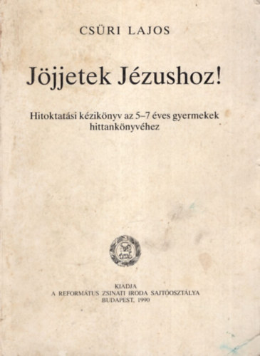 Cs�ri Lajos - J�jjetek J�zushoz ! - Hitoktat�si k�zik�nyv az 5-7 �ves gyermekek hittank�nyv�hez