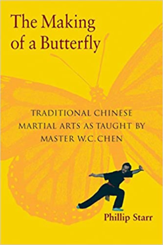 Phillip Starr - The Making of a Butterfly: Traditional Chinese Martial Arts As Taught by Master W. C. Chen