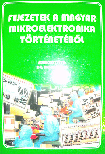 Dr. Mojzes Imre  (szerk.) - Fejezetek a magyar mikroelektronika trtnetbl