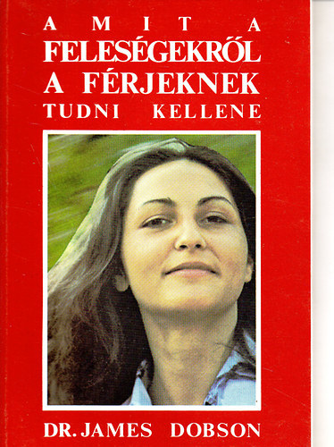 Dr. James Dobson - Amit a felesgekrl a frjeknek tudni kellene (A ni depresszi forrsai; Anyagi nehzsgek; Szexulis problmk a hzassgban; Menstrucis lettani problmk...)