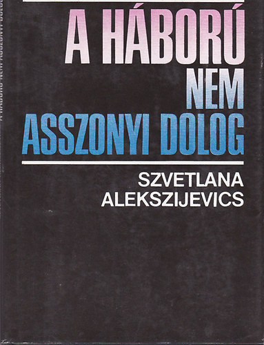 Szvetlana Alekszijevics - A háború nem asszonyi dolog