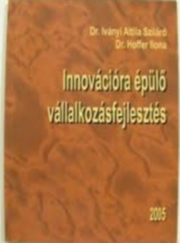 Dr. Iványi Attila Szilárd - Dr. Hoffer Ilona - Innovációra épülő vállalkozásfejlesztés
