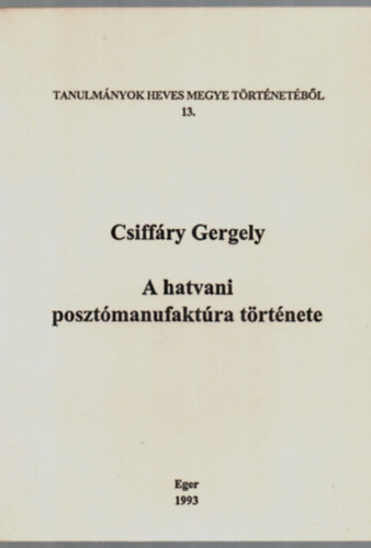 Csiff�ry Gergely - A hatvani poszt�manufakt�ra t�rt�nete. - Tanulm�nyok Heves Megye T�rt�net�b�l 13.