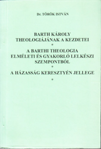 Dr. T�r�k Istv�n - Barth K�roly theologi�j�nak a kezdetei - A barthi theologia elm�leti �s gyakorl� lelk�szi szempontb�l - A h�zass�g kereszty�n jellege
