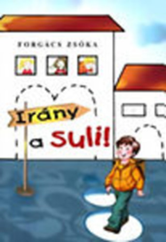 Forgcs Zska - Irny a suli! - Gondolatok az iskolarettsgrl s az iskolavlasztsrl
