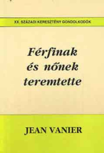 Szerk.: Luk�cs L�szl� Jean Vanier - F�rfinak �s n�nek teremtette - XX. sz�zadi kereszt�ny gondolkod�k (A sebzett sz�v; A nevel�s �s k�vetelm�nyei; A kapcsolat f�rfi �s n� k�z�tt; Hely a sz�v sz�m�ra; A k�z�ss�g a szexu�lis beilleszked�s helye; C�lib�tus a k�z