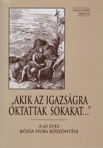 Fodor Gy�rgy (szerk.); Tarj�nyi B�la (szerk.) - "Akik az igazs�gra oktattak sokakat..."- A 65 �ves R�zsa Huba k�sz�nt�se