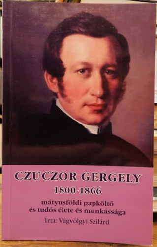 V�gv�lgyi Szil�rd - Czuczor Gergely 1800-166 m�tyusf�ldi papk�lt� �s tud�s �lete �s munk�ss�ga