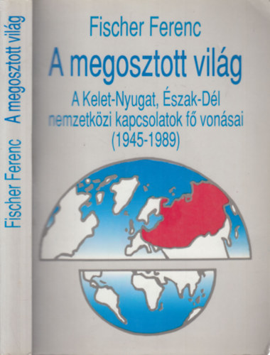 Fischer Ferenc - A megosztott világ (A Kelet-Nyugat, Észak-Dél nemzetközi japcsolatok fő vonásai 1941-1991)