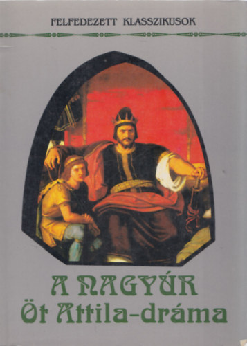 Nemeskürty István - A Nagyúr - Öt Attila-dráma (Felfedezett Klasszikusok)