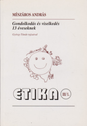 Mszros Andrs - Gondolkods s viselkeds 13 veseknek - Etika III/1 - III/2.