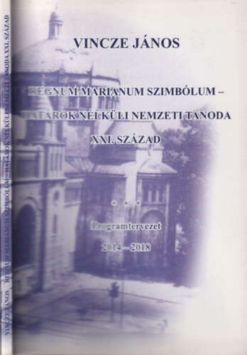 Vincze J�nos - Regnum Marianum szimb�lum- Hat�eok n�lk�li nemzeti tanoda XXI. sz�zad (Programtervezet 2014-2018)