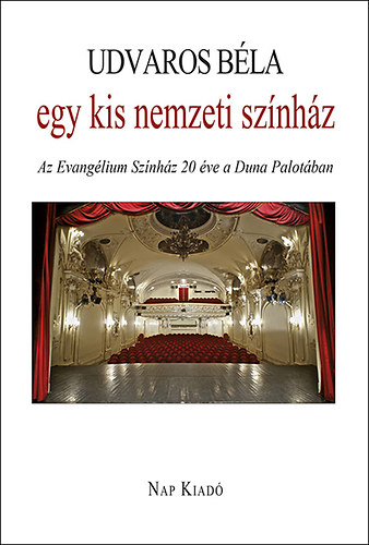 Udvaros B�la - Egy kis nemzeti sz�nh�z - Az Evang�lium Sz�nh�z h�sz �ve a Duna Palot�ban