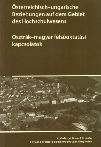 Nagy József Zsigmond, Ujváry Gábor K. Lengyel Zsolt - Osztrák-magyar felsőoktatási kapcsolatok - Kodolányi János Főiskola Eötvös Loránd Tudományegyetem Könyvtára ( német-magyar nyelvű )