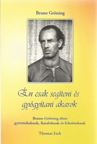 Thomas Eich Bruno Gr�ning - �n csak seg�teni �s gy�gy�tani akarok