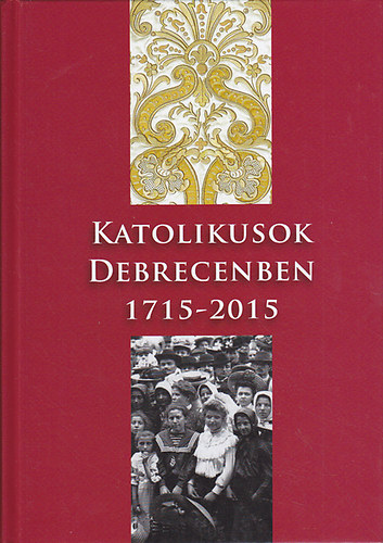 Takács József (szerk.) - Katolikusok Debrecenben 1715-2015