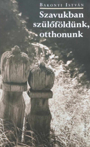Bakonyi Istv�n - Szavukban sz�l�f�ld�nk, otthonunk