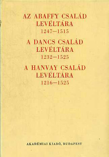 Borsa Ivn Ila Blint - Az Abaffy csald levltra (1247-1515); A Dancs csald levltra (1232-1525); A Hanvay csald levltra (1216-1525)