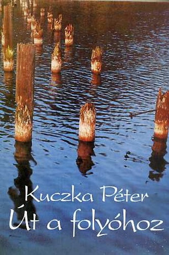 Kuczka P�ter - �t a foly�hoz (V�logatott versek, 1957-1993)