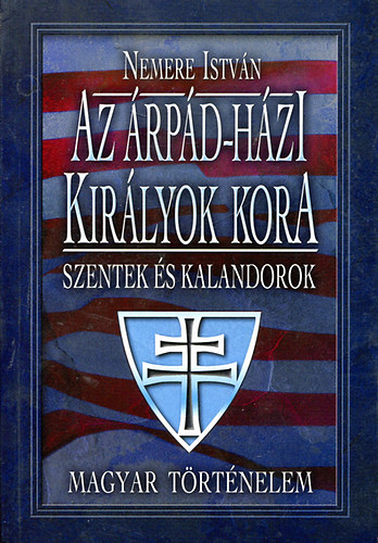 Nemere István - Az Árpád-házi királyok kora Szentek és kalandorok