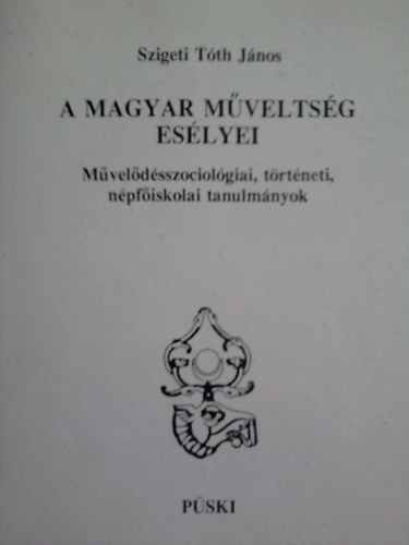Szigeti T�th J�nos - A magyar m�velts�g es�lyei-M�vel�d�sszociol�giai, t�rt�neti,n�pf�iskolai tanulm�nyok