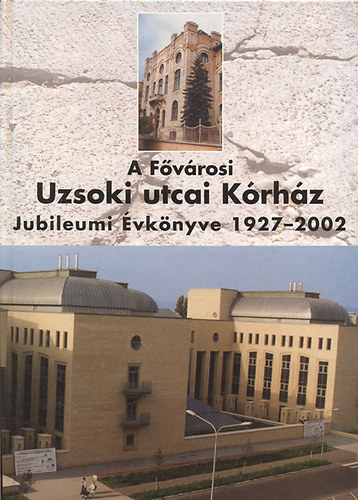 Jakabffy Ferenc ; Sükösd László; Bajtai Attila (szerk.) - A Fővárosi Uzsoki utcai Kórház Jubileumi Évkönyve 1927-2002