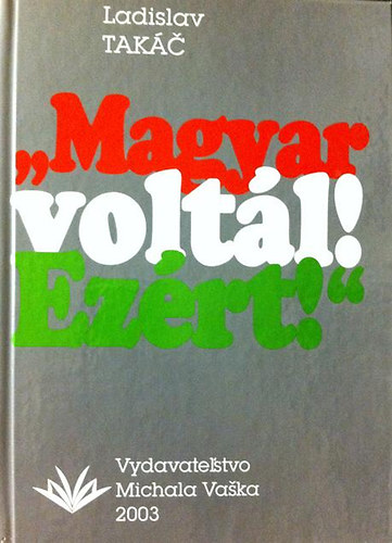 Ladislav Takc - 'Magyar voltl! Ezrt!'