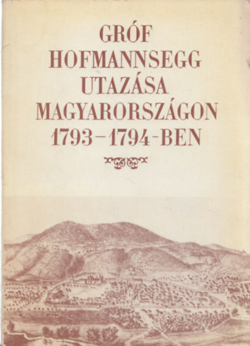 Berkeszi Istv�n  (szerk.) - Gr�f Hofmannsegg utaz�sa Magyarorsz�gon 1793-1794-ben (reprint)