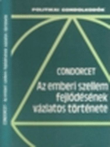 Marie Jean Antoine Nicolas de Condorcet - Az emberi szellem fejl�d�s�nek v�zlatos t�rt�nete