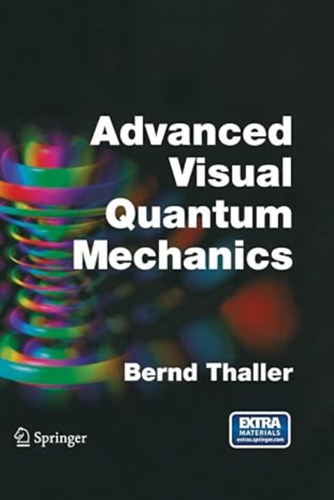 Bernd Thaller - Advanced Visual Quantum Mechanics