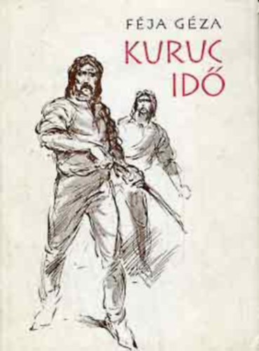 Szerz� F�ja G�za Szerkeszt� B�r� Ferenc - Kuruc id� - T�rt�nelmi reg�ny a tizenhetedik sz�zadb�l n�gy r�szben