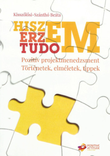 Kissz�l�si-Sz�nth� Be�ta - Hiszem, �rzem, tudom: Pozit�v projektmenedzsment - T�rt�netek, elm�letek, tippek